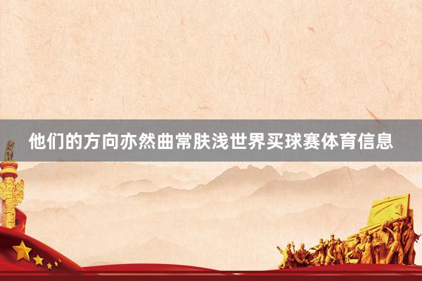 他们的方向亦然曲常肤浅世界买球赛体育信息