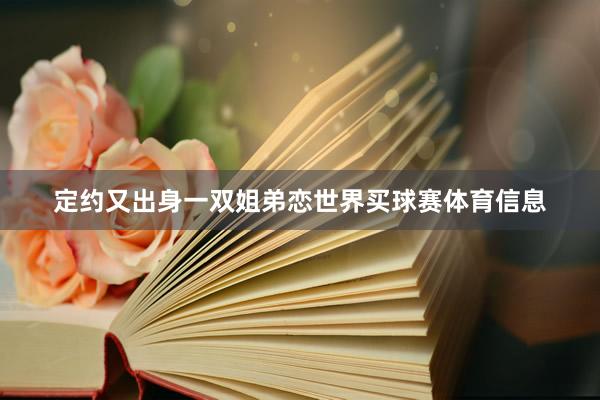 定约又出身一双姐弟恋世界买球赛体育信息