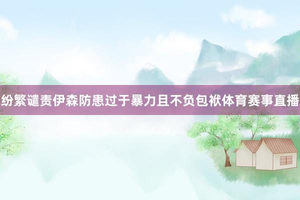 纷繁谴责伊森防患过于暴力且不负包袱体育赛事直播
