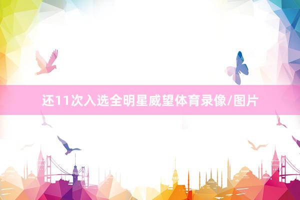 还11次入选全明星威望体育录像/图片
