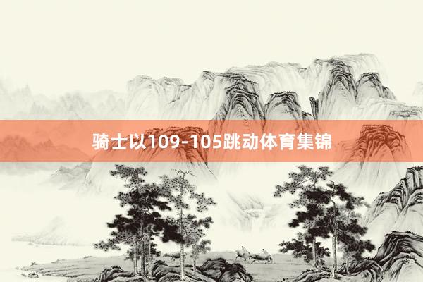 骑士以109-105跳动体育集锦