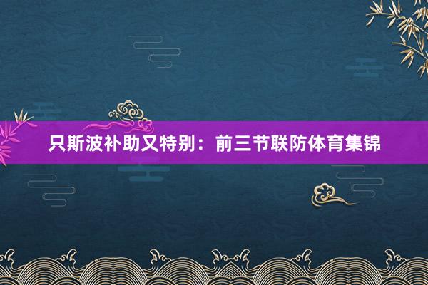 只斯波补助又特别：前三节联防体育集锦