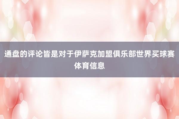 通盘的评论皆是对于伊萨克加盟俱乐部世界买球赛体育信息