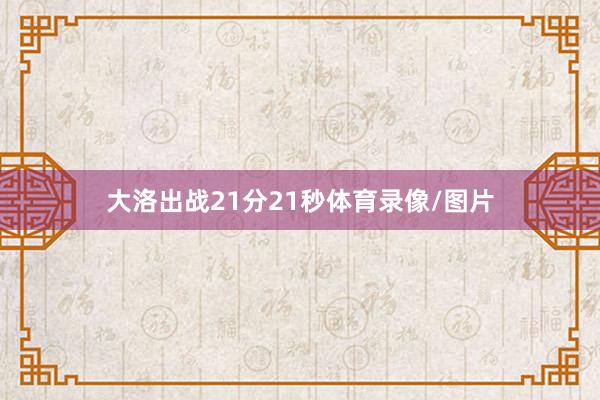 大洛出战21分21秒体育录像/图片