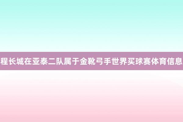 程长城在亚泰二队属于金靴弓手世界买球赛体育信息