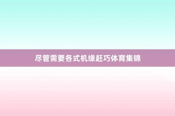尽管需要各式机缘赶巧体育集锦