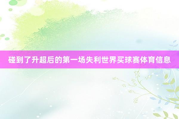 碰到了升超后的第一场失利世界买球赛体育信息