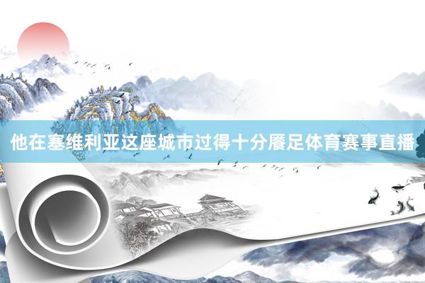 他在塞维利亚这座城市过得十分餍足体育赛事直播