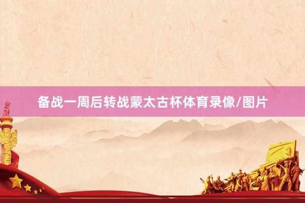备战一周后转战蒙太古杯体育录像/图片