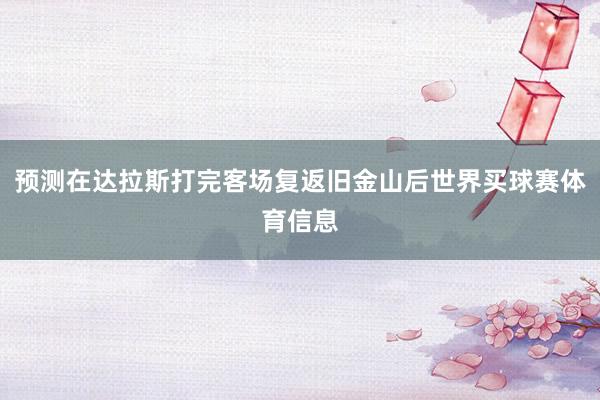 预测在达拉斯打完客场复返旧金山后世界买球赛体育信息