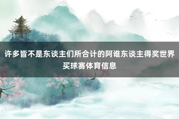 许多皆不是东谈主们所合计的阿谁东谈主得奖世界买球赛体育信息