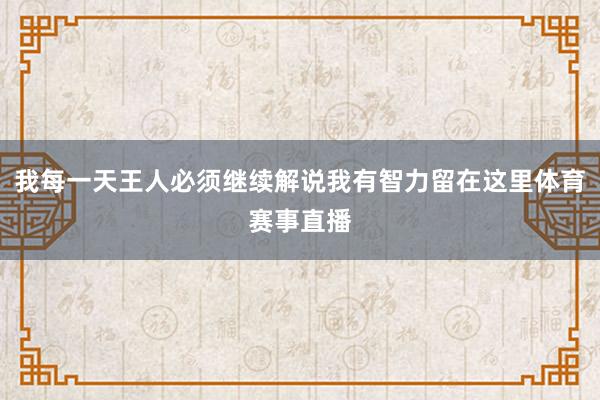 我每一天王人必须继续解说我有智力留在这里体育赛事直播