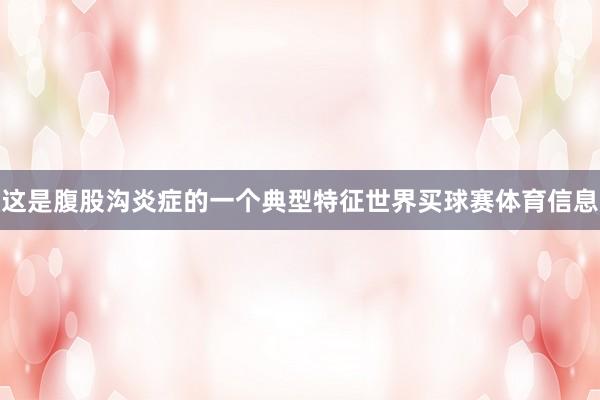 这是腹股沟炎症的一个典型特征世界买球赛体育信息