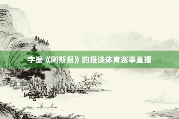 字据《阿斯报》的报谈体育赛事直播