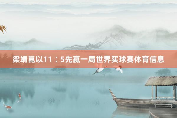 梁靖崑以11∶5先赢一局世界买球赛体育信息