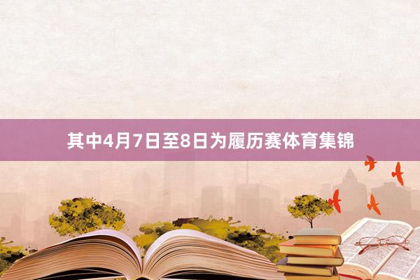 其中4月7日至8日为履历赛体育集锦