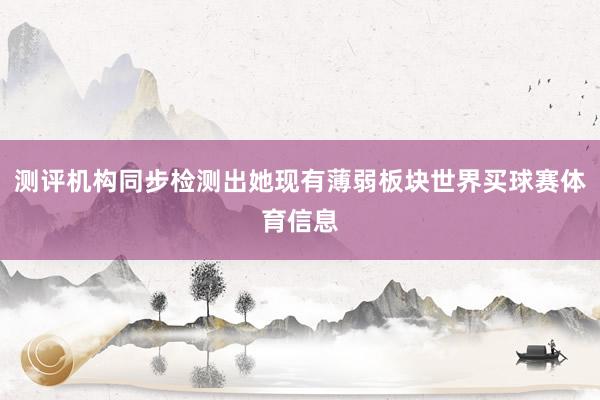 测评机构同步检测出她现有薄弱板块世界买球赛体育信息
