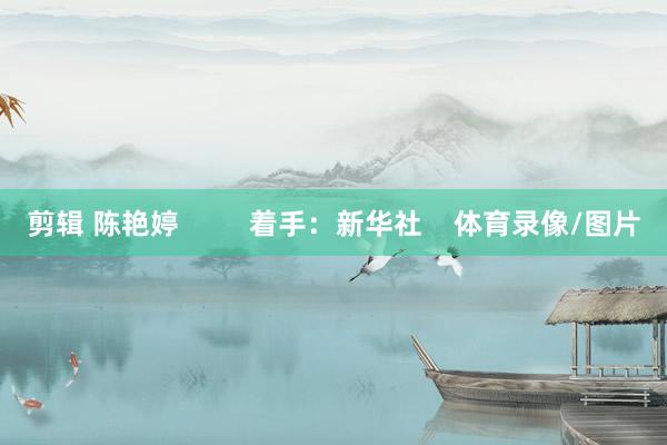 剪辑 陈艳婷         着手：新华社    体育录像/图片