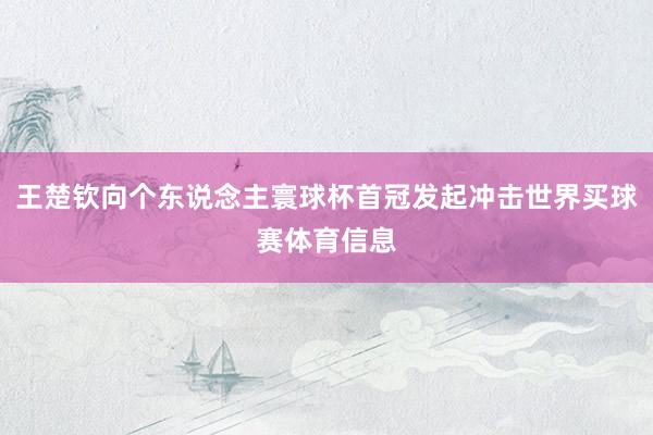 王楚钦向个东说念主寰球杯首冠发起冲击世界买球赛体育信息