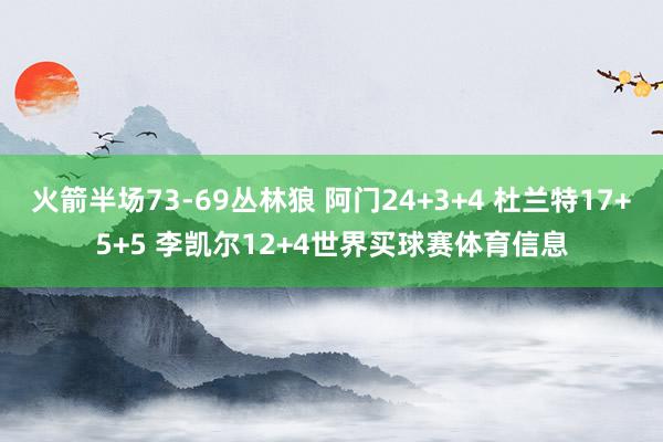 火箭半场73-69丛林狼 阿门24+3+4 杜兰特17+5+5 李凯尔12+4世界买球赛体育信息