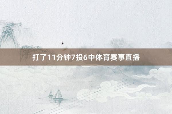 打了11分钟7投6中体育赛事直播