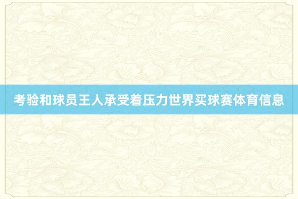 考验和球员王人承受着压力世界买球赛体育信息