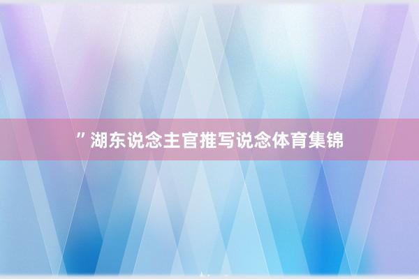 ”湖东说念主官推写说念体育集锦