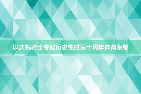 以庆祝骑士夺冠历史性时辰十周年体育集锦