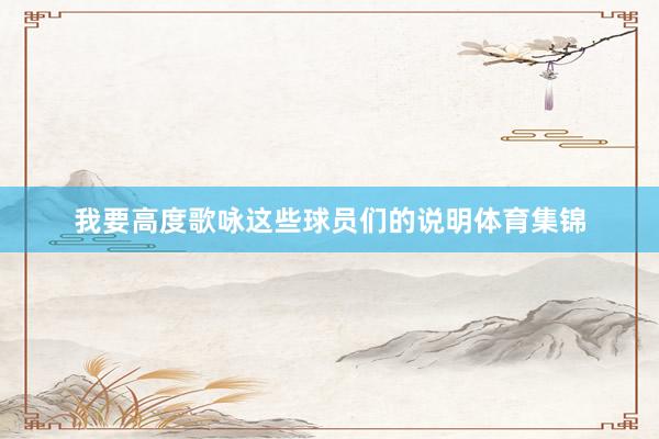 我要高度歌咏这些球员们的说明体育集锦