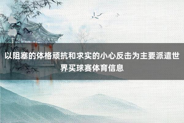 以阻塞的体格顽抗和求实的小心反击为主要派遣世界买球赛体育信息