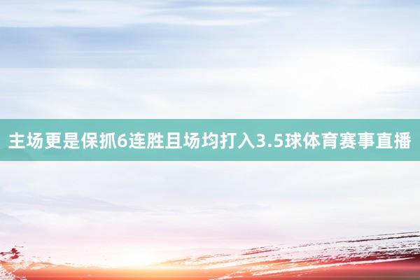 主场更是保抓6连胜且场均打入3.5球体育赛事直播