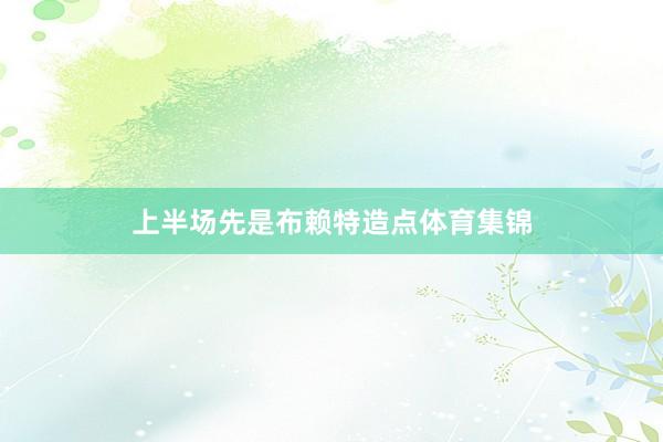 上半场先是布赖特造点体育集锦