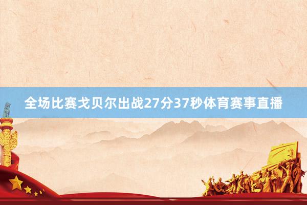 全场比赛戈贝尔出战27分37秒体育赛事直播