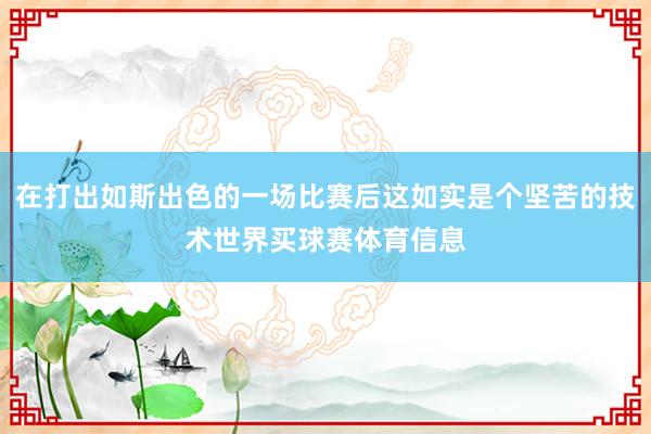 在打出如斯出色的一场比赛后这如实是个坚苦的技术世界买球赛体育信息