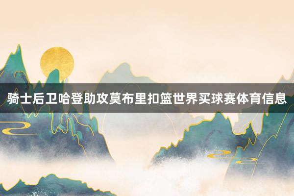 骑士后卫哈登助攻莫布里扣篮世界买球赛体育信息