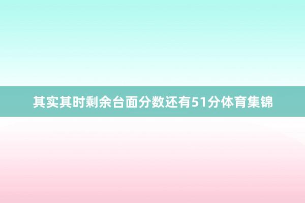 其实其时剩余台面分数还有51分体育集锦