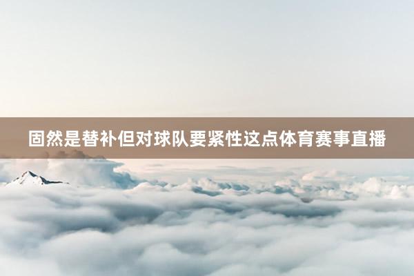固然是替补但对球队要紧性这点体育赛事直播