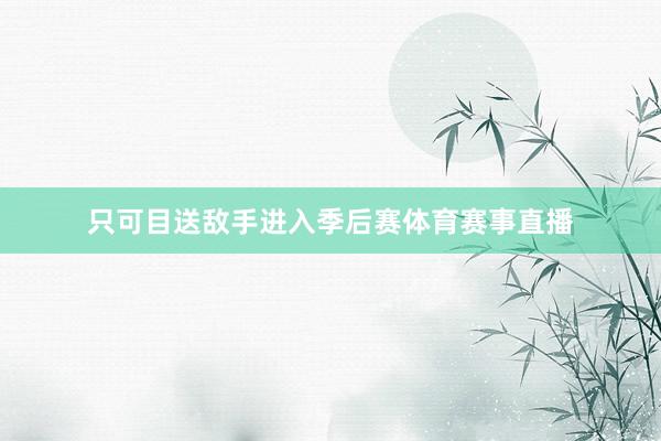 只可目送敌手进入季后赛体育赛事直播