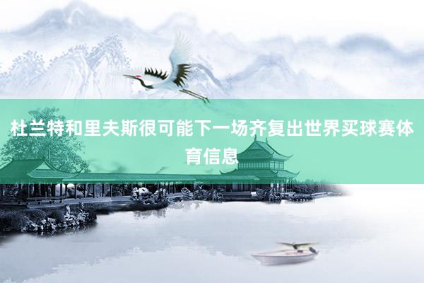 杜兰特和里夫斯很可能下一场齐复出世界买球赛体育信息