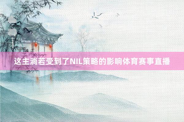 这主淌若受到了NIL策略的影响体育赛事直播