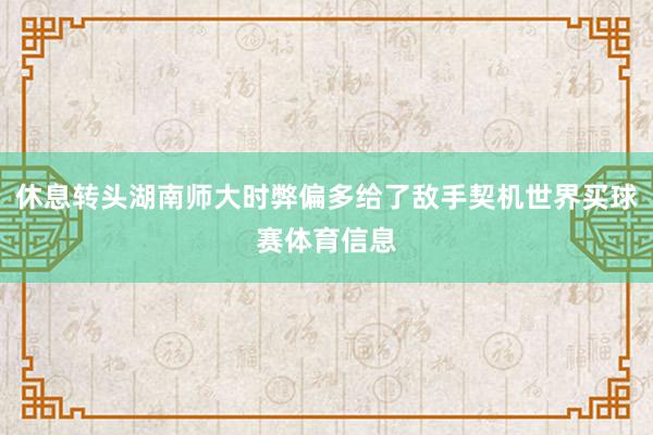 休息转头湖南师大时弊偏多给了敌手契机世界买球赛体育信息