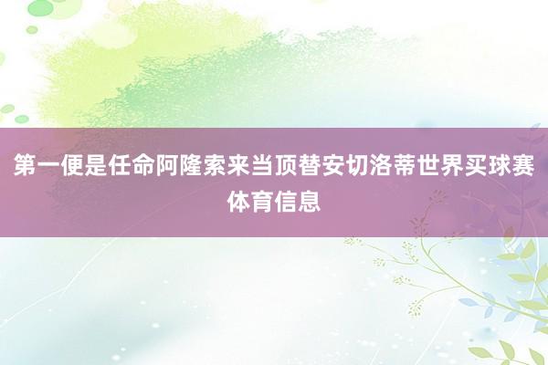 第一便是任命阿隆索来当顶替安切洛蒂世界买球赛体育信息