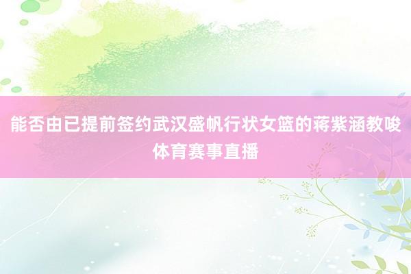 能否由已提前签约武汉盛帆行状女篮的蒋紫涵教唆体育赛事直播