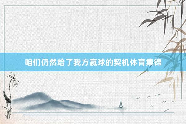咱们仍然给了我方赢球的契机体育集锦