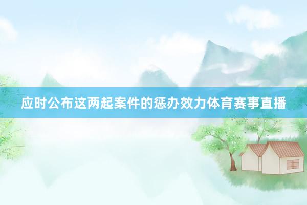 应时公布这两起案件的惩办效力体育赛事直播