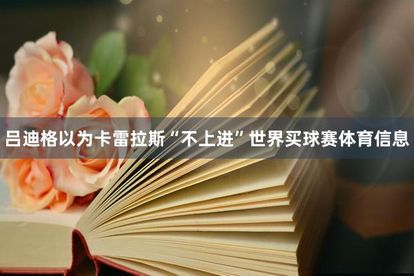 吕迪格以为卡雷拉斯“不上进”世界买球赛体育信息