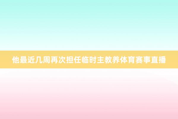 他最近几周再次担任临时主教养体育赛事直播