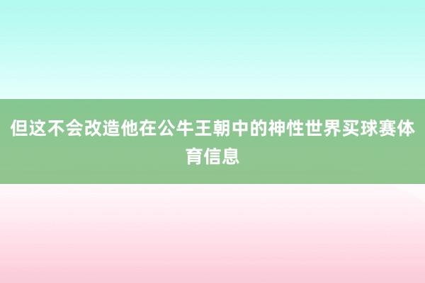 但这不会改造他在公牛王朝中的神性世界买球赛体育信息