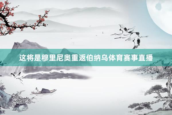 这将是穆里尼奥重返伯纳乌体育赛事直播