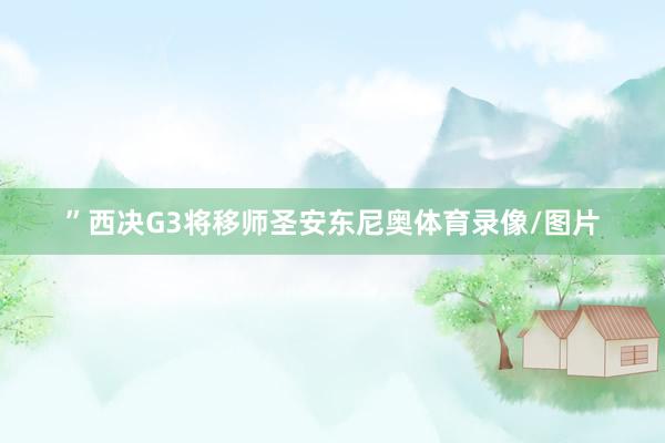 ”西决G3将移师圣安东尼奥体育录像/图片